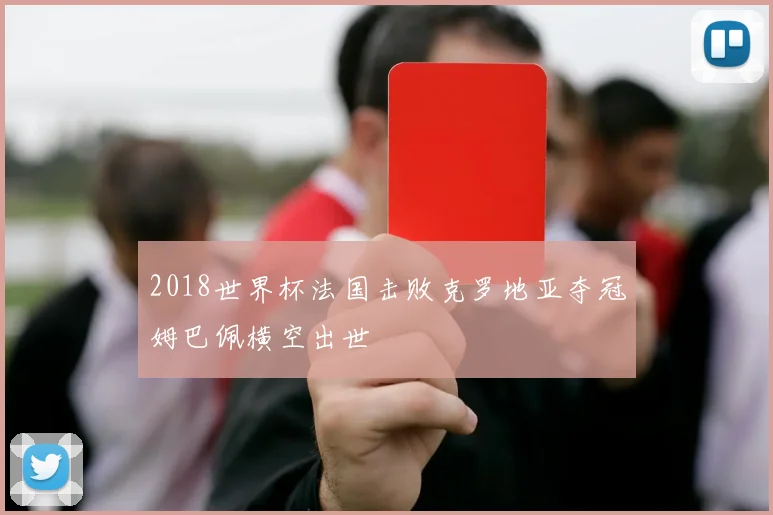 2018世界杯法国击败克罗地亚夺冠姆巴佩横空出世