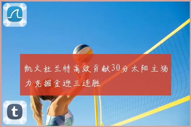 凯文杜兰特高效贡献30分太阳主场力克掘金迎三连胜