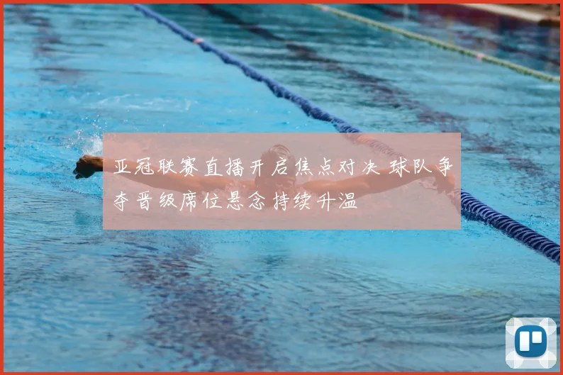 亚冠联赛直播开启焦点对决 球队争夺晋级席位悬念持续升温