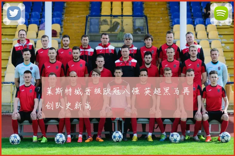 莱斯特城晋级欧冠八强 英超黑马再创队史新高