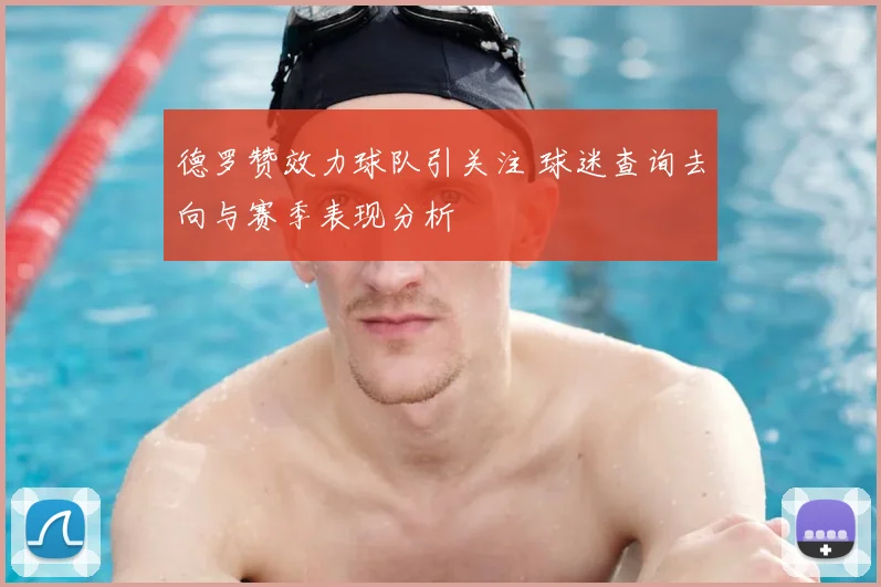 德罗赞效力球队引关注 球迷查询去向与赛季表现分析