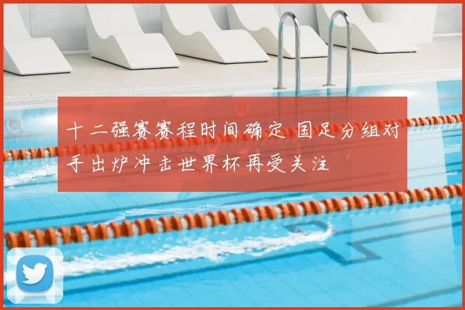 十二强赛赛程时间确定 国足分组对手出炉冲击世界杯再受关注