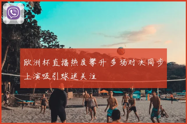欧洲杯直播热度攀升 多场对决同步上演吸引球迷关注