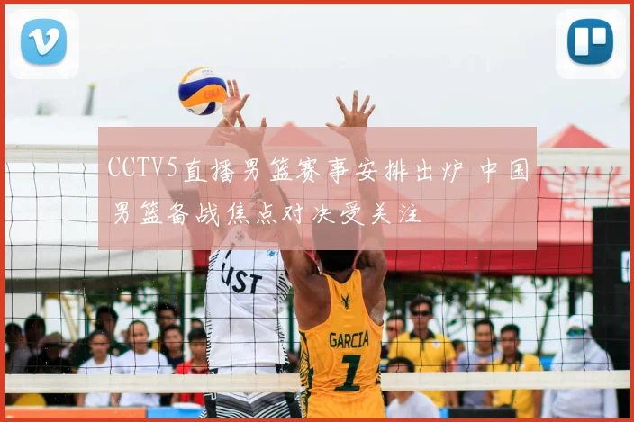 CCTV5直播男篮赛事安排出炉 中国男篮备战焦点对决受关注