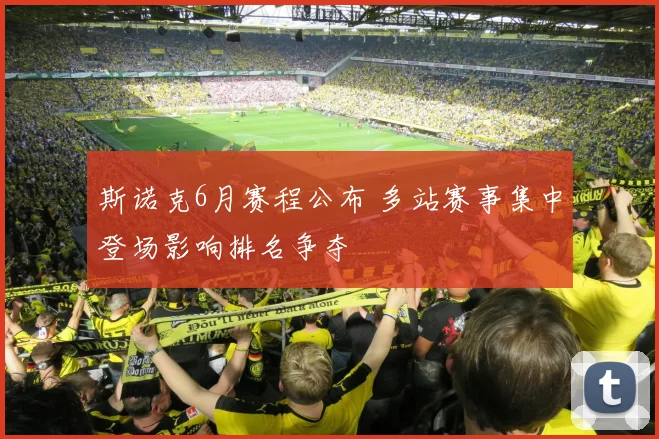 斯诺克6月赛程公布 多站赛事集中登场影响排名争夺