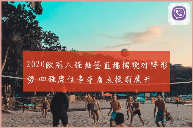 2020欧冠八强抽签直播揭晓对阵形势 四强席位争夺看点提前展开
