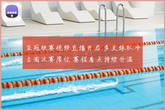 亚冠联赛视频直播开启 多支球队冲击淘汰赛席位 赛程看点持续升温