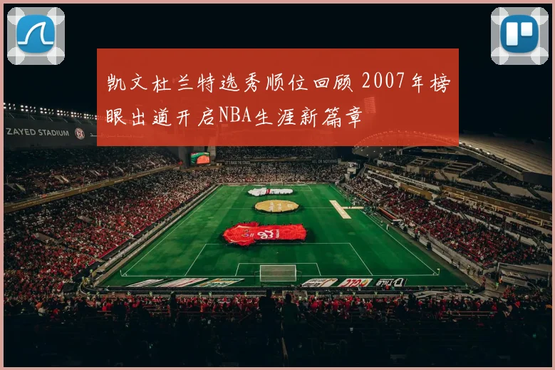 凯文杜兰特选秀顺位回顾 2007年榜眼出道开启NBA生涯新篇章