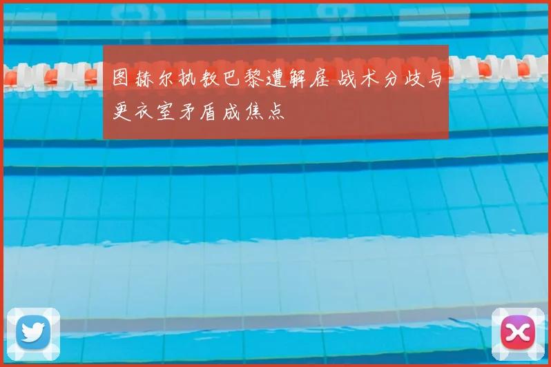 图赫尔执教巴黎遭解雇 战术分歧与更衣室矛盾成焦点