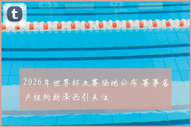 2026年世界杯决赛场地公布 赛事落户纽约新泽西引关注