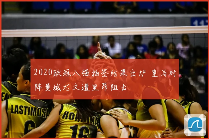 2020欧冠八强抽签结果出炉 皇马对阵曼城尤文遭里昂阻击