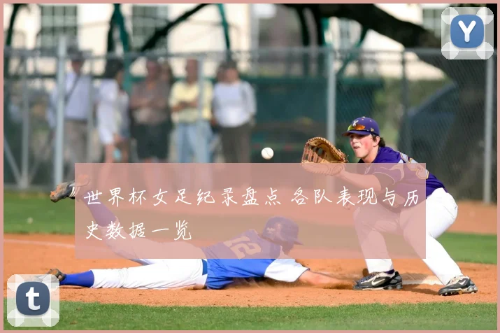 世界杯女足纪录盘点 各队表现与历史数据一览