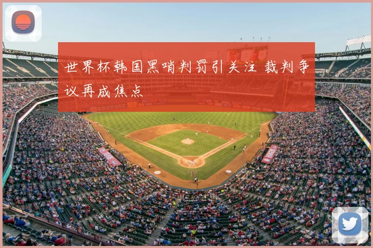 世界杯韩国黑哨判罚引关注 裁判争议再成焦点