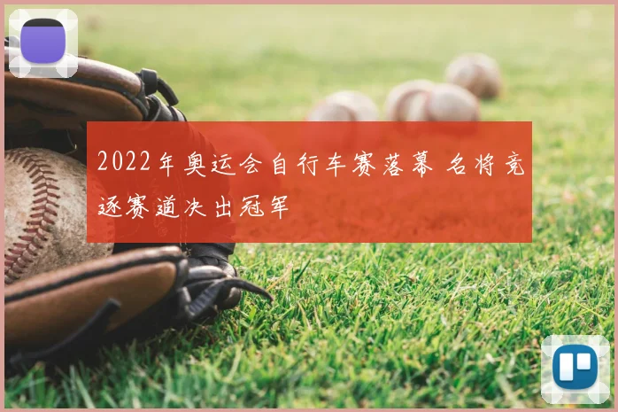 2022年奥运会自行车赛落幕 名将竞逐赛道决出冠军