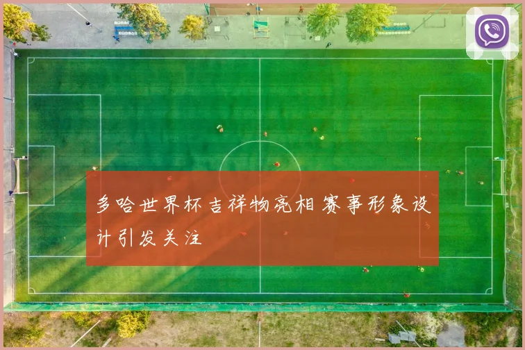 多哈世界杯吉祥物亮相 赛事形象设计引发关注