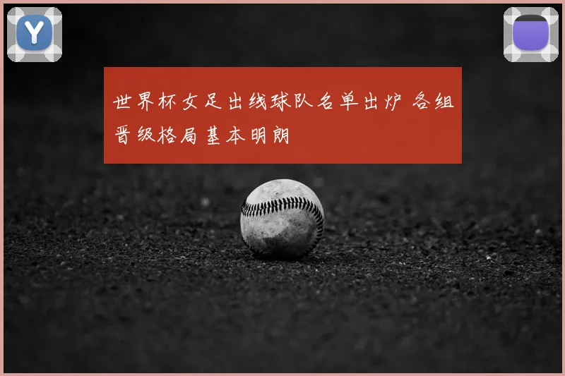 世界杯女足出线球队名单出炉 各组晋级格局基本明朗