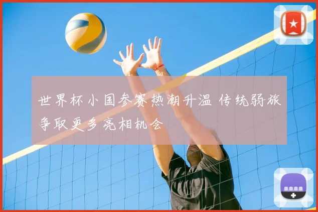 世界杯小国参赛热潮升温 传统弱旅争取更多亮相机会