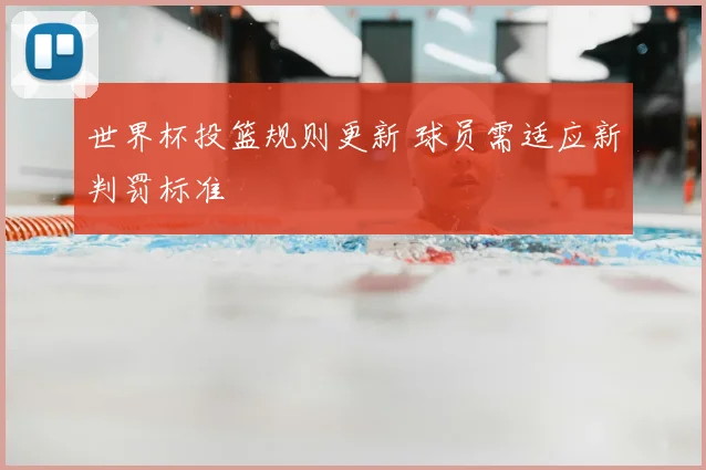 世界杯投篮规则更新 球员需适应新判罚标准